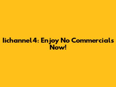Iichannel4: Enjoy No Commercials Now!