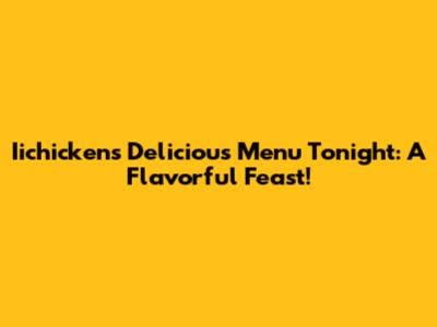 Iichicken's Delicious Menu Tonight: A Flavorful Feast!