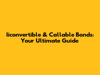 Iiconvertible & Callable Bonds: Your Ultimate Guide