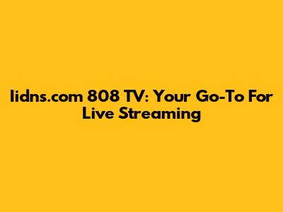 Iidns.com 808 TV: Your Go-To For Live Streaming