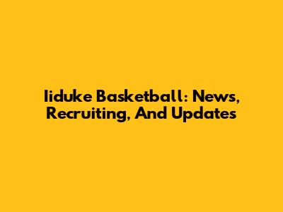 Iiduke Basketball: News, Recruiting, And Updates