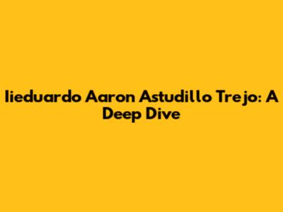 Iieduardo Aaron Astudillo Trejo: A Deep Dive