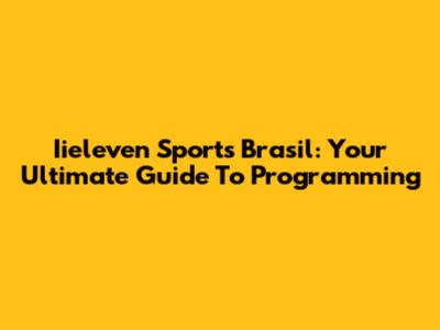 Iieleven Sports Brasil: Your Ultimate Guide To Programming