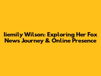 Iiemily Wilson: Exploring Her Fox News Journey & Online Presence