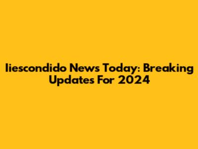 Iiescondido News Today: Breaking Updates For 2024
