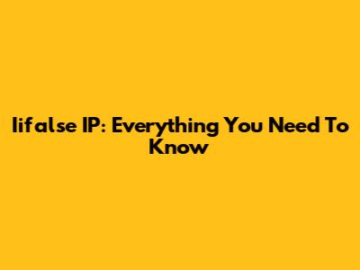 Iifalse IP: Everything You Need To Know