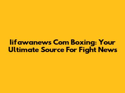 Iifawanews Com Boxing: Your Ultimate Source For Fight News