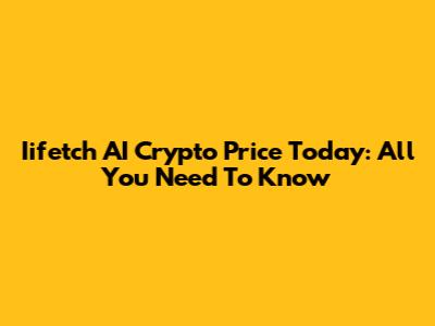 Iifetch AI Crypto Price Today: All You Need To Know