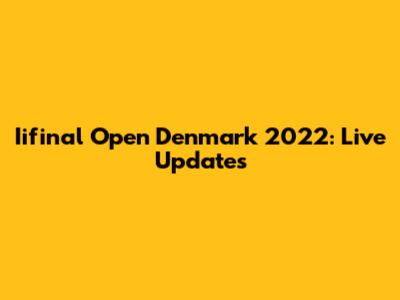 Iifinal Open Denmark 2022: Live Updates