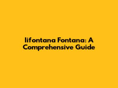 Iifontana Fontana: A Comprehensive Guide