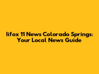 Iifox 11 News Colorado Springs: Your Local News Guide
