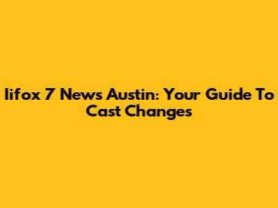 Iifox 7 News Austin: Your Guide To Cast Changes