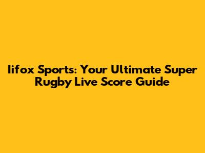Iifox Sports: Your Ultimate Super Rugby Live Score Guide