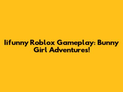 Iifunny Roblox Gameplay: Bunny Girl Adventures!
