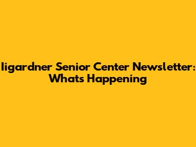 Iigardner Senior Center Newsletter: What's Happening