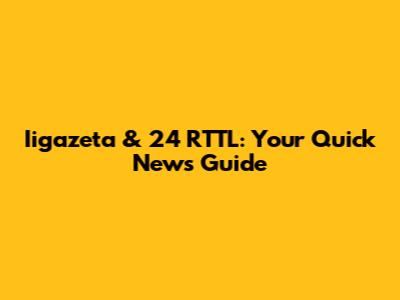 Iigazeta & 24 RTTL: Your Quick News Guide