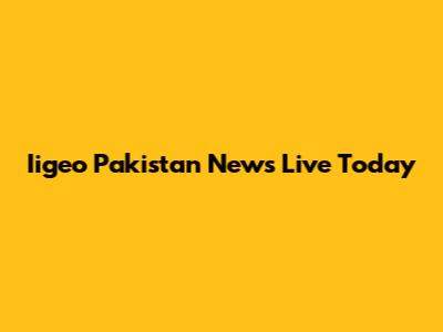 Iigeo Pakistan News Live Today