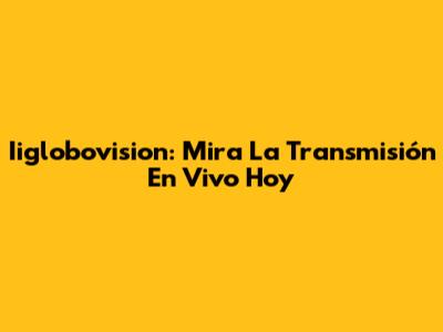 Iiglobovision: Mira La Transmisión En Vivo Hoy