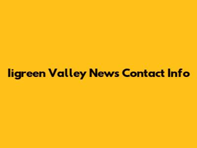 Iigreen Valley News Contact Info