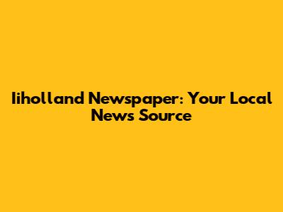 Iiholland Newspaper: Your Local News Source