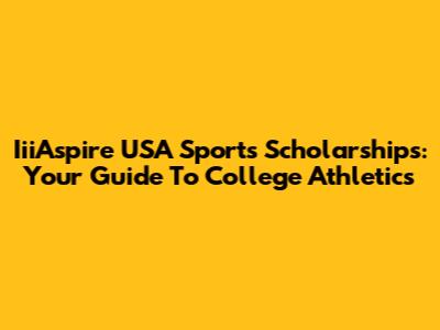 IiiAspire USA Sports Scholarships: Your Guide To College Athletics