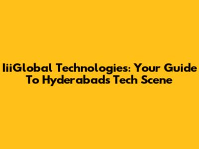 IiiGlobal Technologies: Your Guide To Hyderabad's Tech Scene