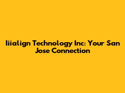 Iiialign Technology Inc: Your San Jose Connection