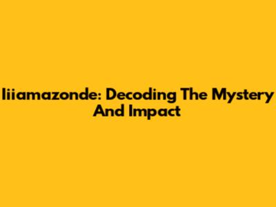 Iiiamazonde: Decoding The Mystery And Impact