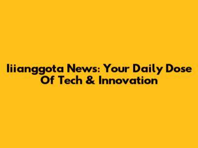 Iiianggota News: Your Daily Dose Of Tech & Innovation