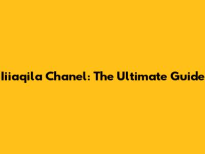 Iiiaqila Chanel: The Ultimate Guide
