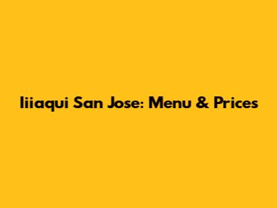 Iiiaqui San Jose: Menu & Prices