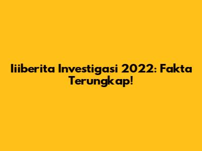 Iiiberita Investigasi 2022: Fakta Terungkap!