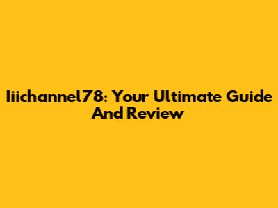 Iiichannel78: Your Ultimate Guide And Review
