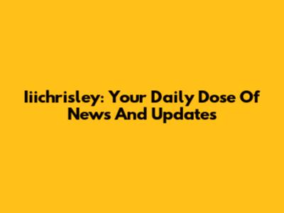 Iiichrisley: Your Daily Dose Of News And Updates
