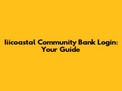 Iiicoastal Community Bank Login: Your Guide