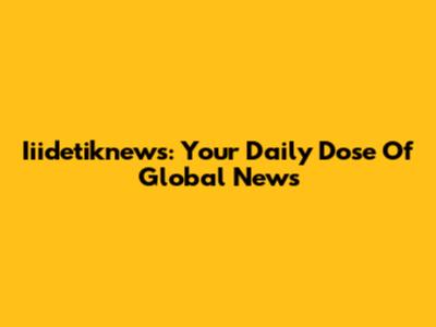 Iiidetiknews: Your Daily Dose Of Global News