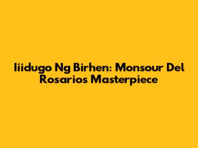 Iiidugo Ng Birhen: Monsour Del Rosario's Masterpiece