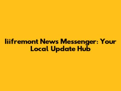 Iiifremont News Messenger: Your Local Update Hub