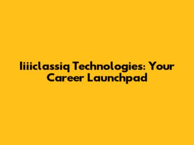 Iiiiclassiq Technologies: Your Career Launchpad