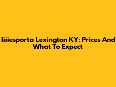 Iiiiesporta Lexington KY: Prices And What To Expect