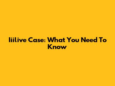 Iiilive Case: What You Need To Know