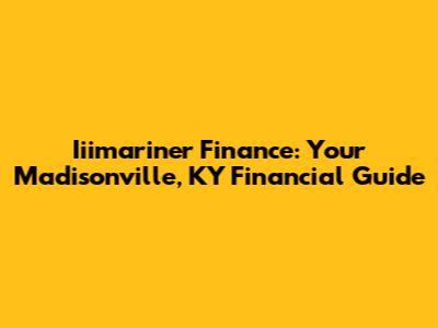 Iiimariner Finance: Your Madisonville, KY Financial Guide
