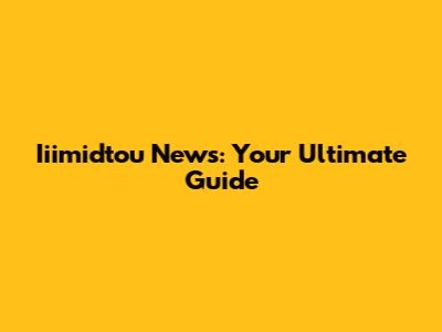 Iiimidtou News: Your Ultimate Guide