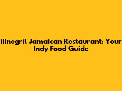 Iiinegril Jamaican Restaurant: Your Indy Food Guide