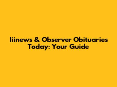 Iiinews & Observer Obituaries Today: Your Guide