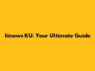 Iiinews KU: Your Ultimate Guide