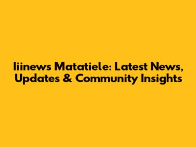 Iiinews Matatiele: Latest News, Updates & Community Insights