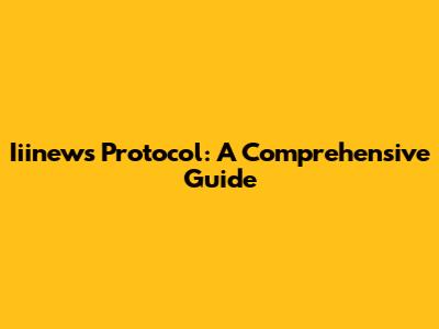 Iiinews Protocol: A Comprehensive Guide