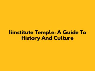 Iiinstitute Temple: A Guide To History And Culture