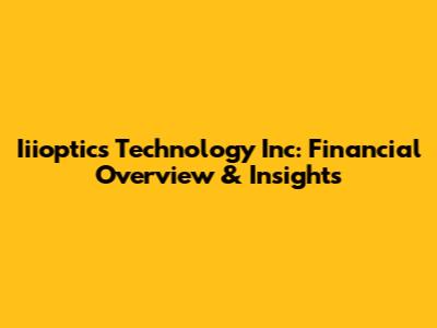 Iiioptics Technology Inc: Financial Overview & Insights